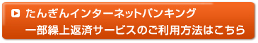 たんぎんインターネットバンキング
一部繰上返済サービスのご利用方法はこちら