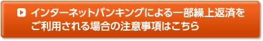 インターネットによる一部繰上返済をご利用される場合の注意事項はこちら