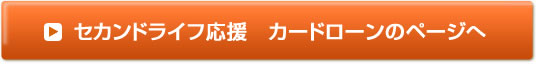 セカンドライフ応援　カードローンのページへ