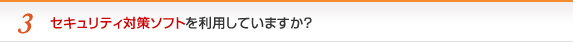 セキュリティ対策ソフトを利用していますか？