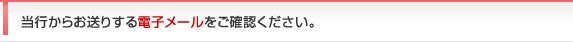 当行からお送りする電子メールをご確認ください。