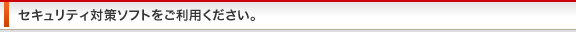 セキュリティ対策ソフトをご利用ください。