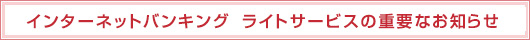 インターネットバンキング　ライトサービスの重要なお知らせ