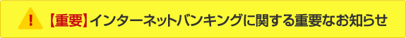 【重要】インターネットバンキングに関する重要なお知らせ