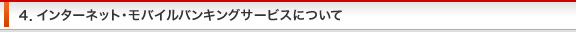 ４．インターネット・モバイルバンキングサービスについて