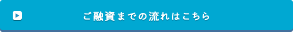 ご融資までの流れはこちら