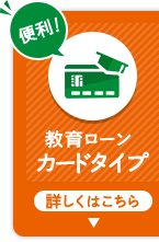 教育ローン「カードタイプ」登場！詳しくはこちら