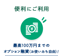 便利にご利用 最高100万円までのオプション融資（お使いみち自由）！