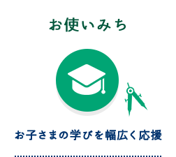 お使いみち お子さまの学びを幅広く応援