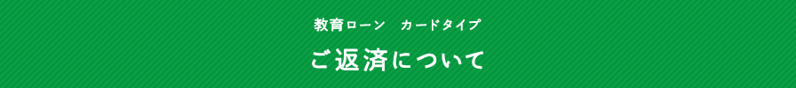 教育ローン カードタイプ ご返済について