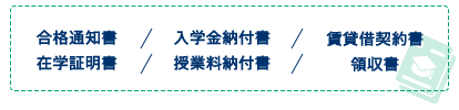 合格通知書、入学金納付書、賃貸借契約書、在学証明書、授業料納付書、領収書