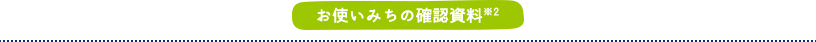 お使いみちの確認資料※2