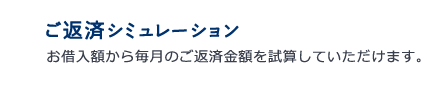 ご返済シミュレーション お借入額から毎月のご返済金額を試算していただけます。