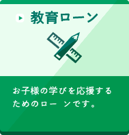 教育ローン お子様の学びを応援するためのローンです。