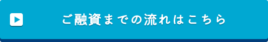 ご融資までの流れはこちら