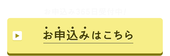 お申込み365日受付中！ お申込みはこちら