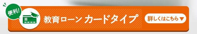 教育ローン「カードタイプ」登場！詳しくはこちら