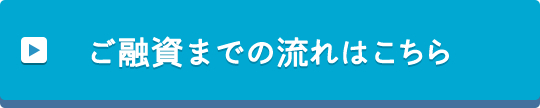 ご融資までの流れはこちら