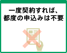 一度契約すれば、都度の申込みは不要