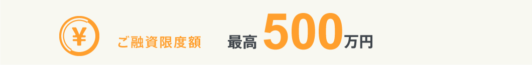 ご融資限度額 最高500万円