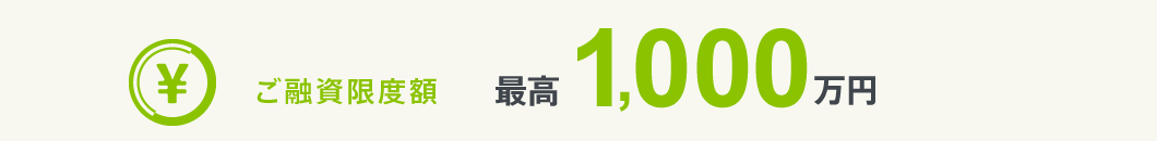 ご融資限度額 最高1,000万円