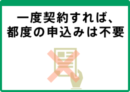 一度契約すれば、都度の申込みは不要