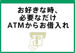 お好きな時、必要なだけＡＴＭからお借入れ
