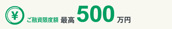 ご融資限度額 最高500万円