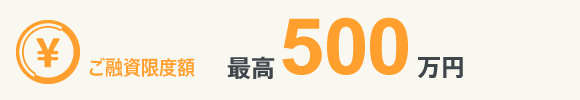ご融資限度額 最高500万円