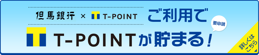 但馬銀行 × T-POINTご利用で T-POINTが貯まる！（要申請） 詳しくはこちら
