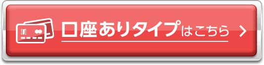 口座ありタイプはこちら