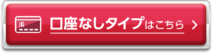 口座なしタイプはこちら