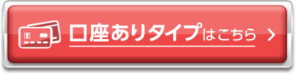 口座ありタイプはこちら