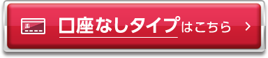 口座なしタイプはこちら