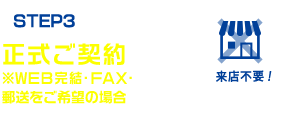 STEP3 正式ご契約※WEB完結・FAX・郵送をご希望の場合