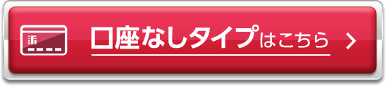 口座なしタイプはこちら