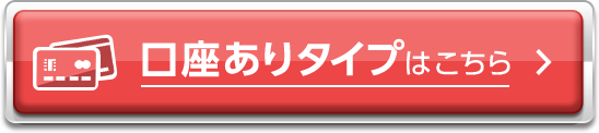 口座ありタイプはこちら