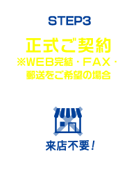 STEP3 正式ご契約※WEB完結・FAX・郵送をご希望の場合