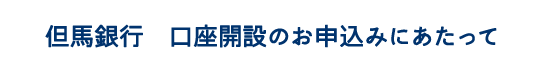 但馬銀行　口座開設のお申込みにあたって