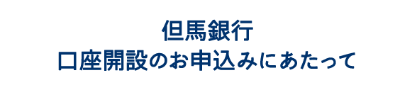 但馬銀行　口座開設のお申込みにあたって