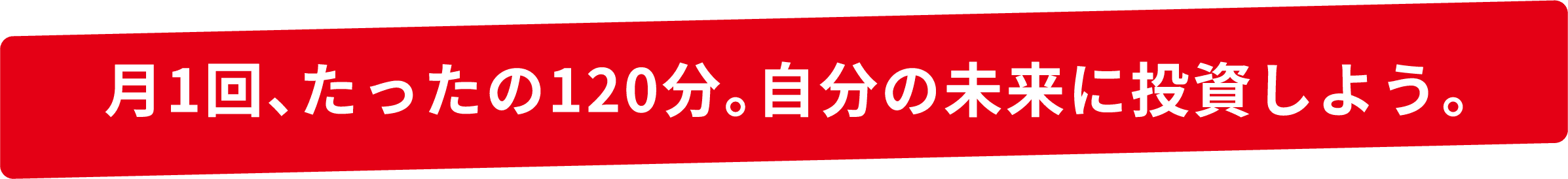 月1回、たったの120分。自分の未来に投資しよう。
