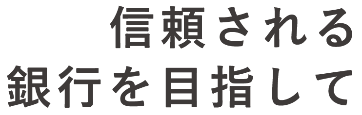 信頼される銀行を目指して