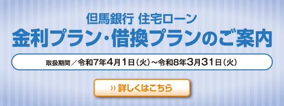 但馬銀行 住宅ローン 金利プラン・借換プランのご案内 取扱期間／令和7年3月31日（月）まで 変動金利型プラン