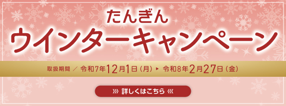 ウインターキャンペーン　取扱期間／令和8年2月27日（金）まで